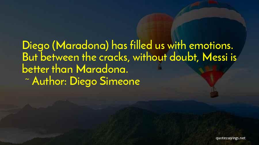 Diego Simeone Quotes: Diego (maradona) Has Filled Us With Emotions. But Between The Cracks, Without Doubt, Messi Is Better Than Maradona.