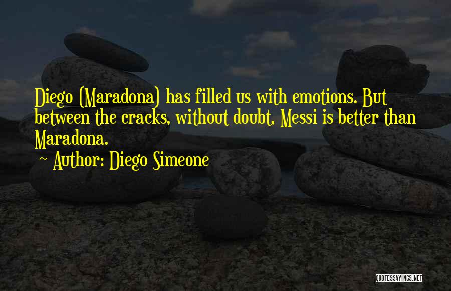 Diego Simeone Quotes: Diego (maradona) Has Filled Us With Emotions. But Between The Cracks, Without Doubt, Messi Is Better Than Maradona.