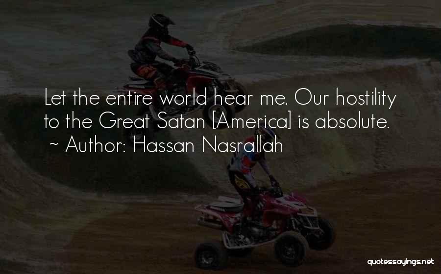Hassan Nasrallah Quotes: Let The Entire World Hear Me. Our Hostility To The Great Satan [america] Is Absolute.