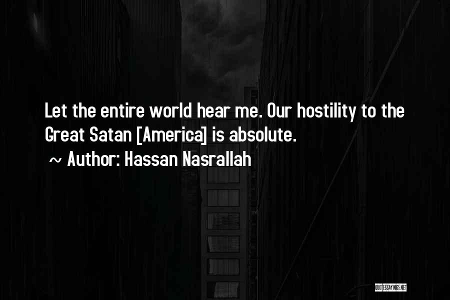 Hassan Nasrallah Quotes: Let The Entire World Hear Me. Our Hostility To The Great Satan [america] Is Absolute.