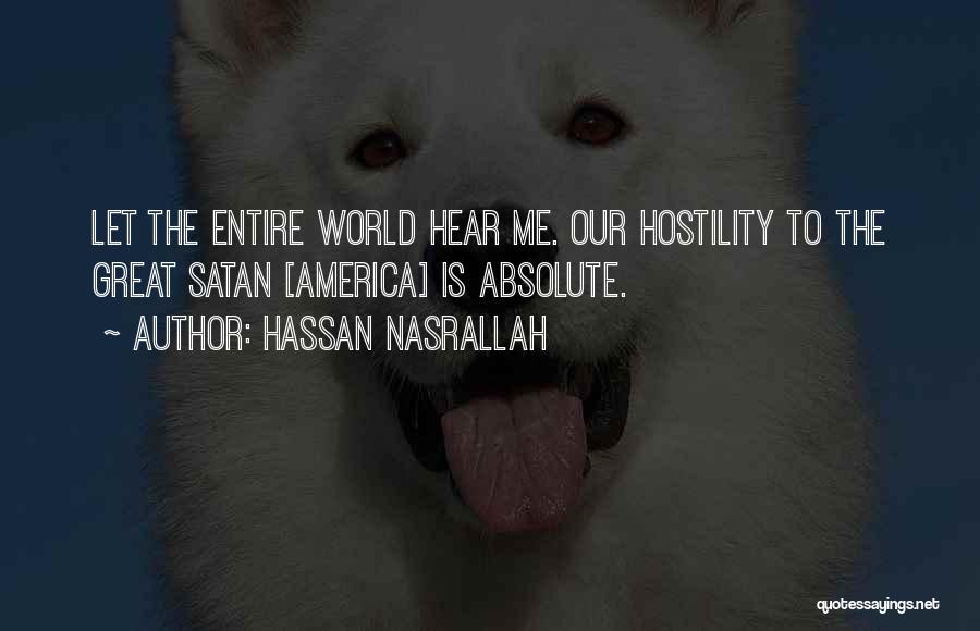 Hassan Nasrallah Quotes: Let The Entire World Hear Me. Our Hostility To The Great Satan [america] Is Absolute.