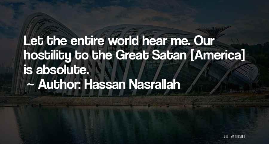 Hassan Nasrallah Quotes: Let The Entire World Hear Me. Our Hostility To The Great Satan [america] Is Absolute.