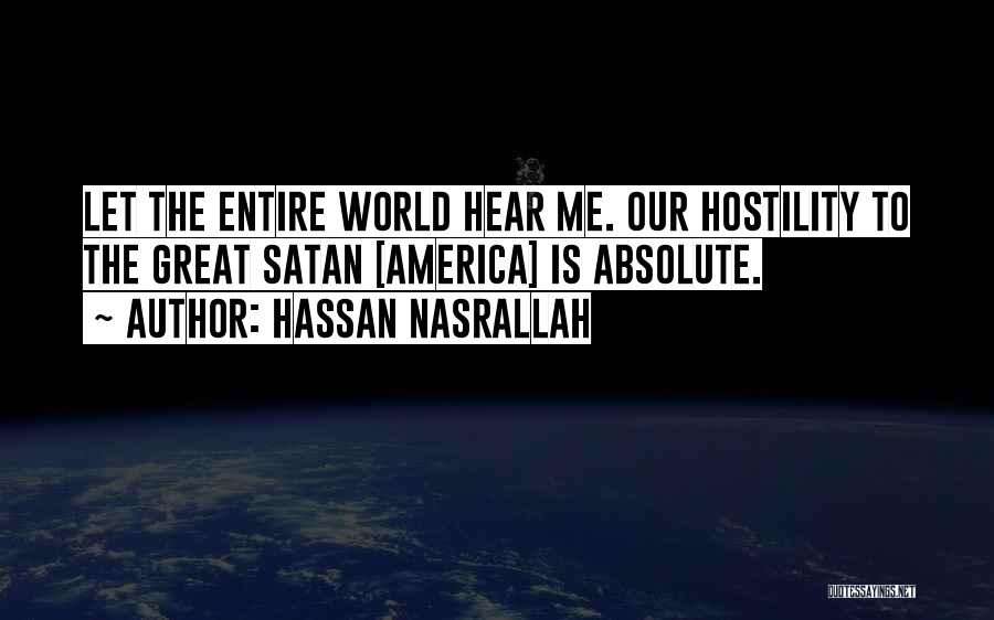 Hassan Nasrallah Quotes: Let The Entire World Hear Me. Our Hostility To The Great Satan [america] Is Absolute.