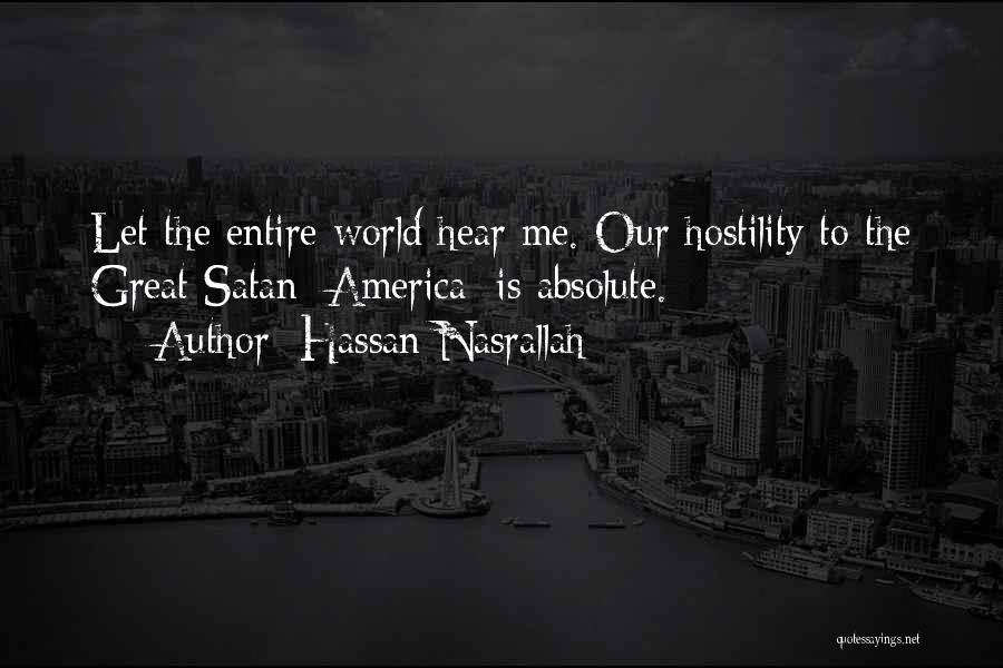 Hassan Nasrallah Quotes: Let The Entire World Hear Me. Our Hostility To The Great Satan [america] Is Absolute.