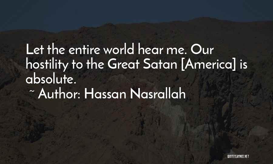 Hassan Nasrallah Quotes: Let The Entire World Hear Me. Our Hostility To The Great Satan [america] Is Absolute.