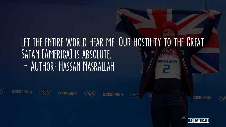 Hassan Nasrallah Quotes: Let The Entire World Hear Me. Our Hostility To The Great Satan [america] Is Absolute.