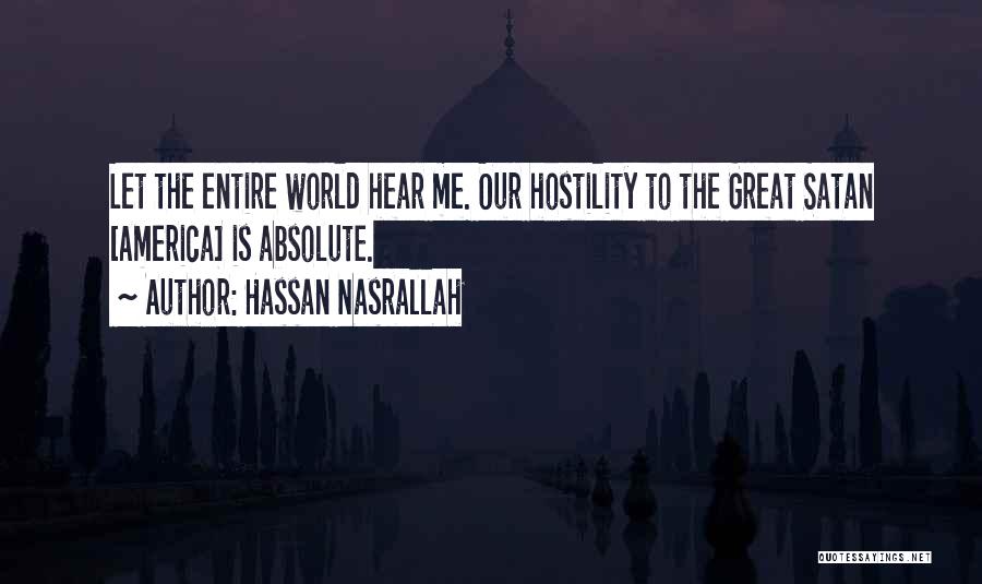 Hassan Nasrallah Quotes: Let The Entire World Hear Me. Our Hostility To The Great Satan [america] Is Absolute.