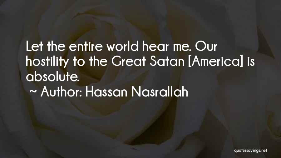 Hassan Nasrallah Quotes: Let The Entire World Hear Me. Our Hostility To The Great Satan [america] Is Absolute.