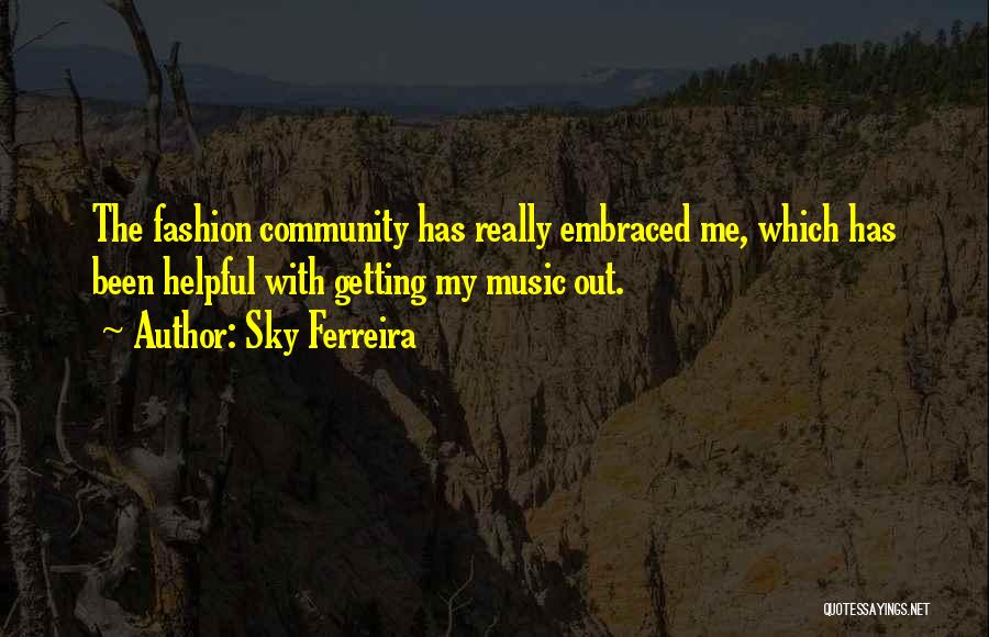 Sky Ferreira Quotes: The Fashion Community Has Really Embraced Me, Which Has Been Helpful With Getting My Music Out.