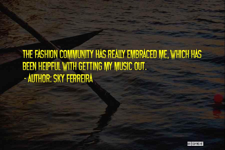 Sky Ferreira Quotes: The Fashion Community Has Really Embraced Me, Which Has Been Helpful With Getting My Music Out.