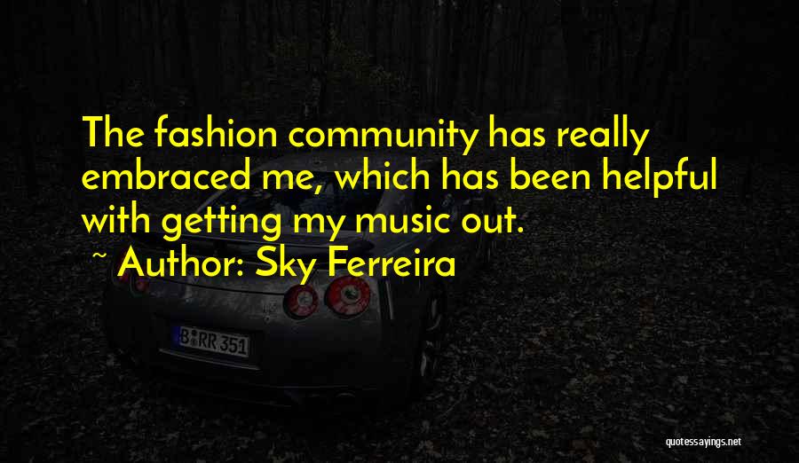 Sky Ferreira Quotes: The Fashion Community Has Really Embraced Me, Which Has Been Helpful With Getting My Music Out.