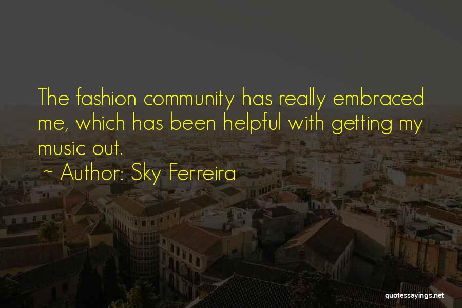 Sky Ferreira Quotes: The Fashion Community Has Really Embraced Me, Which Has Been Helpful With Getting My Music Out.