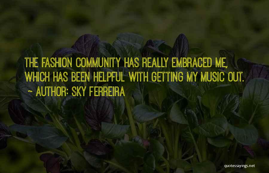 Sky Ferreira Quotes: The Fashion Community Has Really Embraced Me, Which Has Been Helpful With Getting My Music Out.