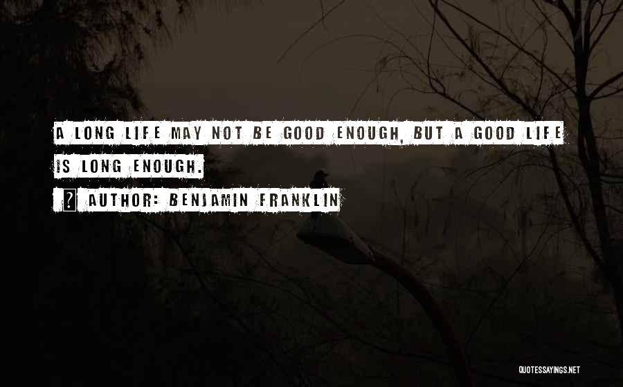 Benjamin Franklin Quotes: A Long Life May Not Be Good Enough, But A Good Life Is Long Enough.