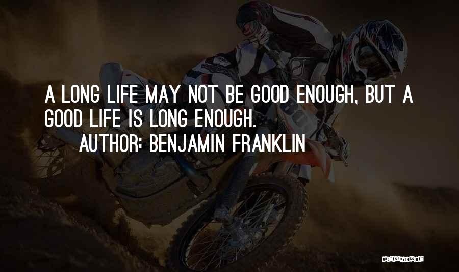Benjamin Franklin Quotes: A Long Life May Not Be Good Enough, But A Good Life Is Long Enough.