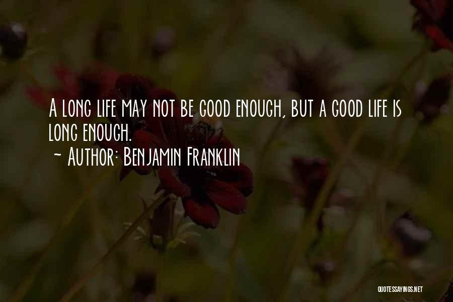 Benjamin Franklin Quotes: A Long Life May Not Be Good Enough, But A Good Life Is Long Enough.