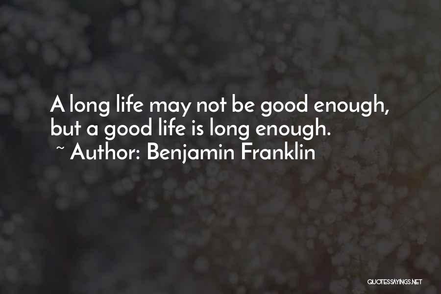 Benjamin Franklin Quotes: A Long Life May Not Be Good Enough, But A Good Life Is Long Enough.