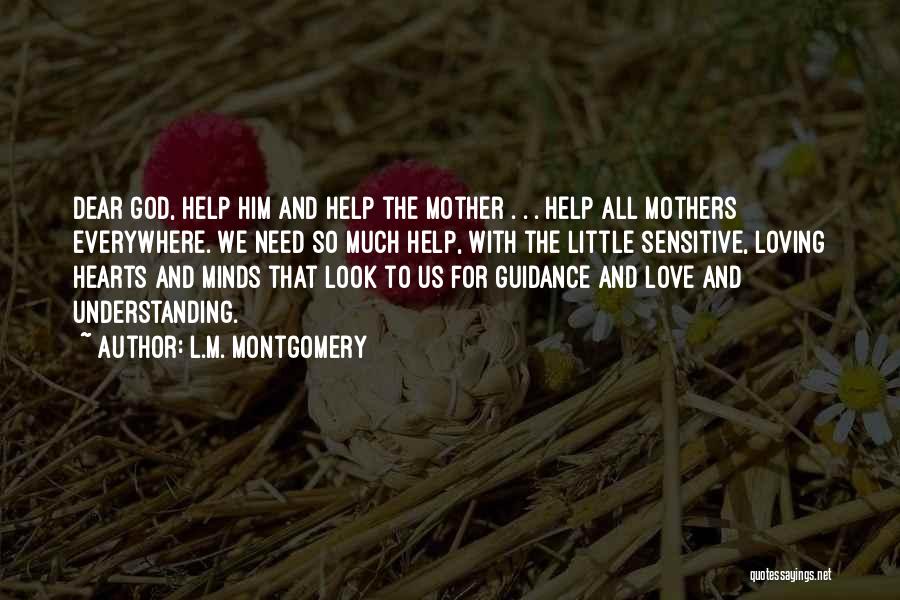 L.M. Montgomery Quotes: Dear God, Help Him And Help The Mother . . . Help All Mothers Everywhere. We Need So Much Help,