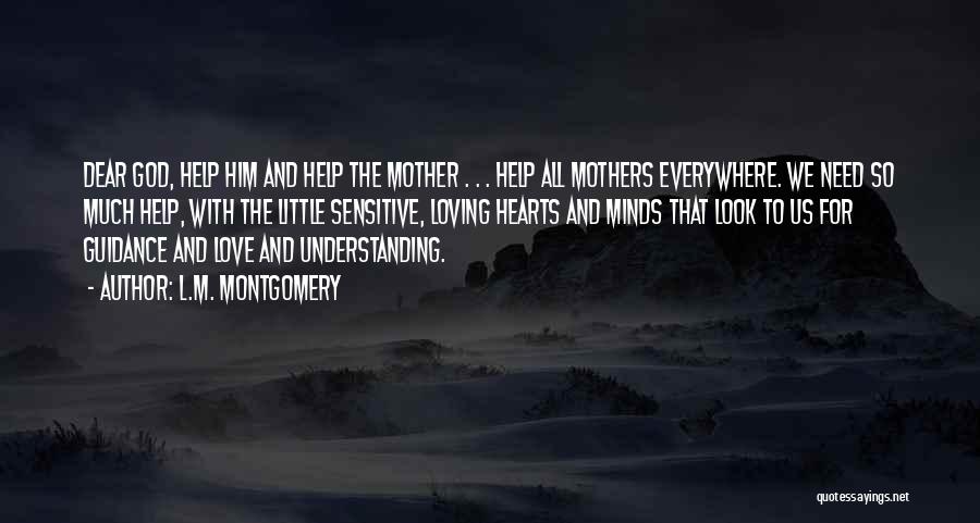 L.M. Montgomery Quotes: Dear God, Help Him And Help The Mother . . . Help All Mothers Everywhere. We Need So Much Help,