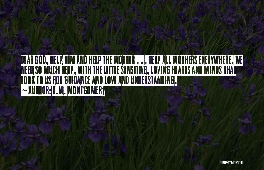 L.M. Montgomery Quotes: Dear God, Help Him And Help The Mother . . . Help All Mothers Everywhere. We Need So Much Help,
