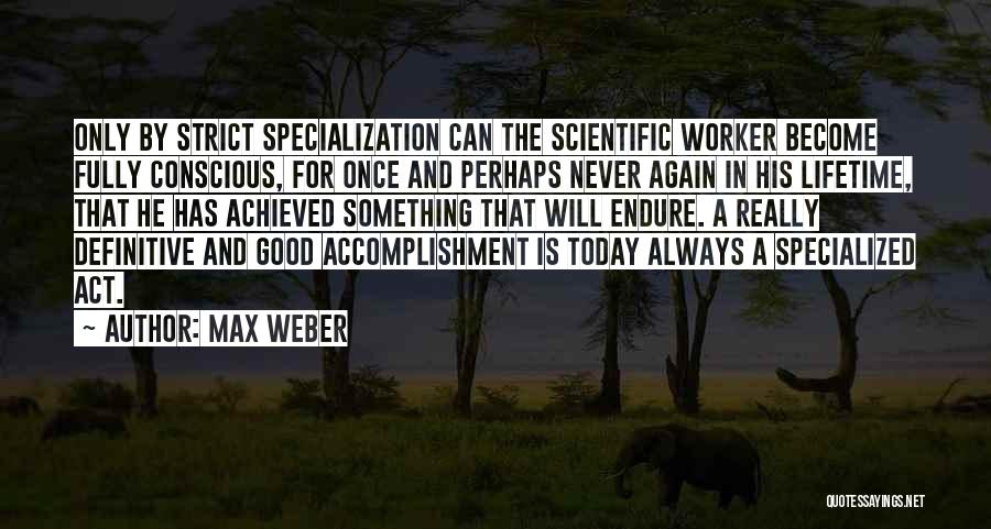 Max Weber Quotes: Only By Strict Specialization Can The Scientific Worker Become Fully Conscious, For Once And Perhaps Never Again In His Lifetime,