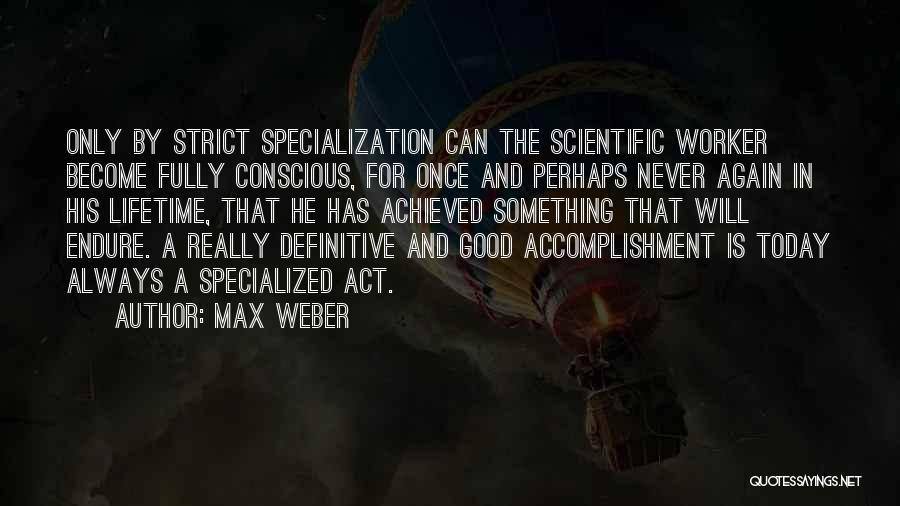 Max Weber Quotes: Only By Strict Specialization Can The Scientific Worker Become Fully Conscious, For Once And Perhaps Never Again In His Lifetime,