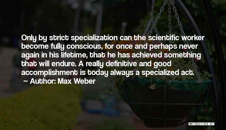 Max Weber Quotes: Only By Strict Specialization Can The Scientific Worker Become Fully Conscious, For Once And Perhaps Never Again In His Lifetime,