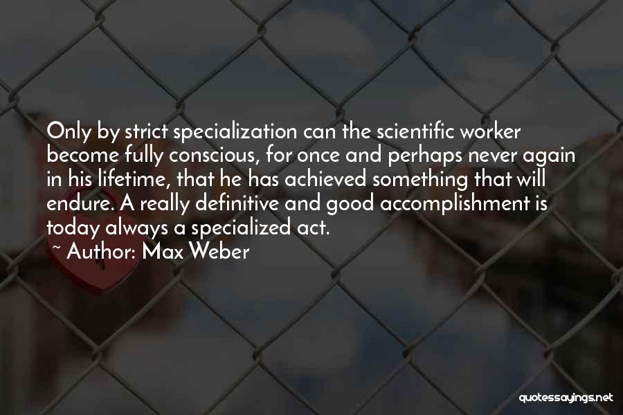 Max Weber Quotes: Only By Strict Specialization Can The Scientific Worker Become Fully Conscious, For Once And Perhaps Never Again In His Lifetime,