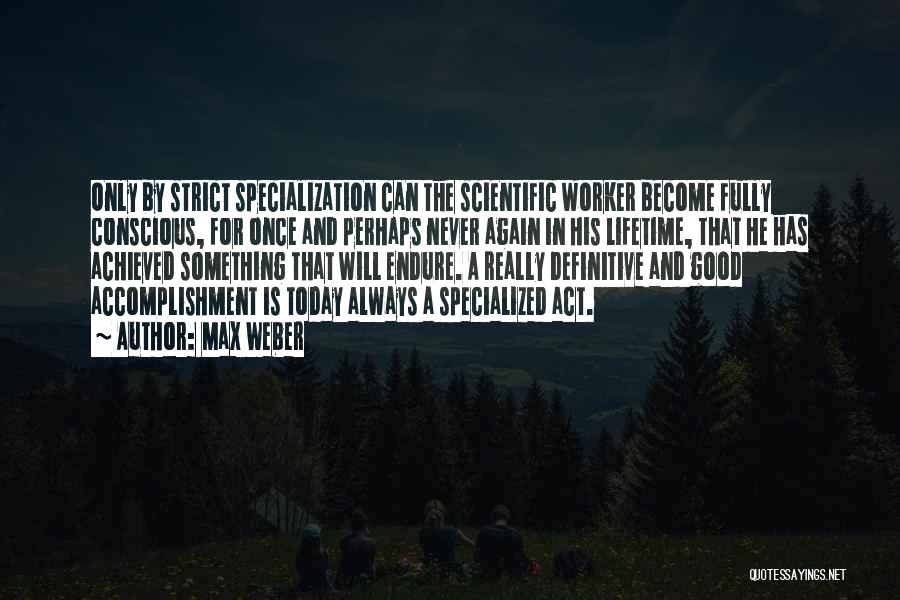 Max Weber Quotes: Only By Strict Specialization Can The Scientific Worker Become Fully Conscious, For Once And Perhaps Never Again In His Lifetime,