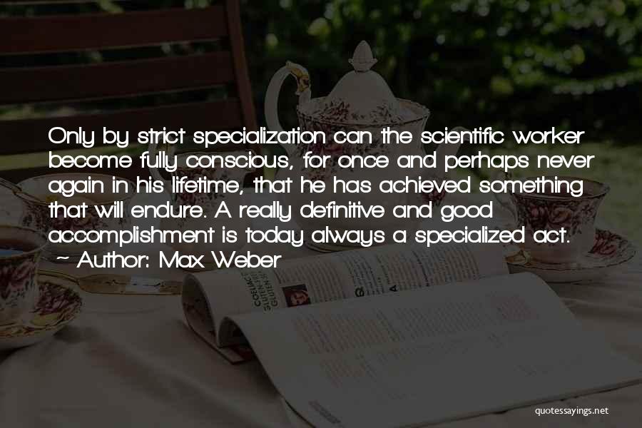 Max Weber Quotes: Only By Strict Specialization Can The Scientific Worker Become Fully Conscious, For Once And Perhaps Never Again In His Lifetime,