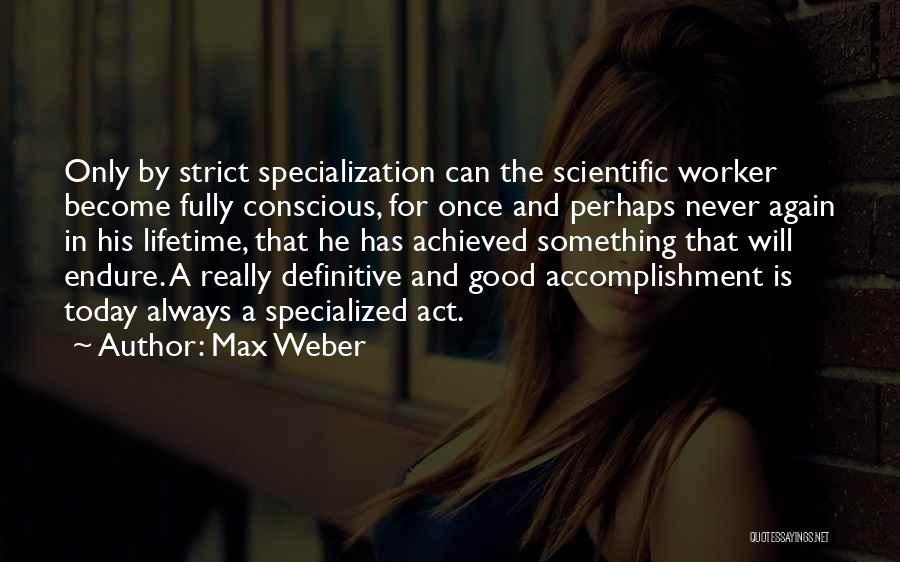 Max Weber Quotes: Only By Strict Specialization Can The Scientific Worker Become Fully Conscious, For Once And Perhaps Never Again In His Lifetime,