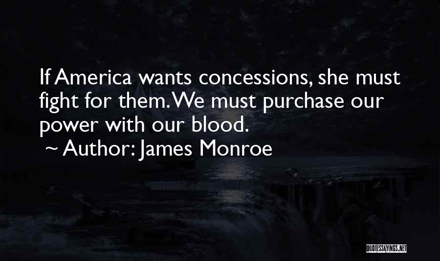 James Monroe Quotes: If America Wants Concessions, She Must Fight For Them. We Must Purchase Our Power With Our Blood.