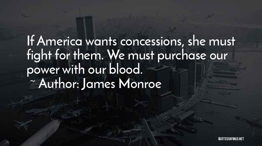 James Monroe Quotes: If America Wants Concessions, She Must Fight For Them. We Must Purchase Our Power With Our Blood.