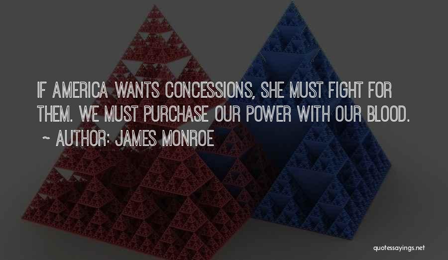 James Monroe Quotes: If America Wants Concessions, She Must Fight For Them. We Must Purchase Our Power With Our Blood.