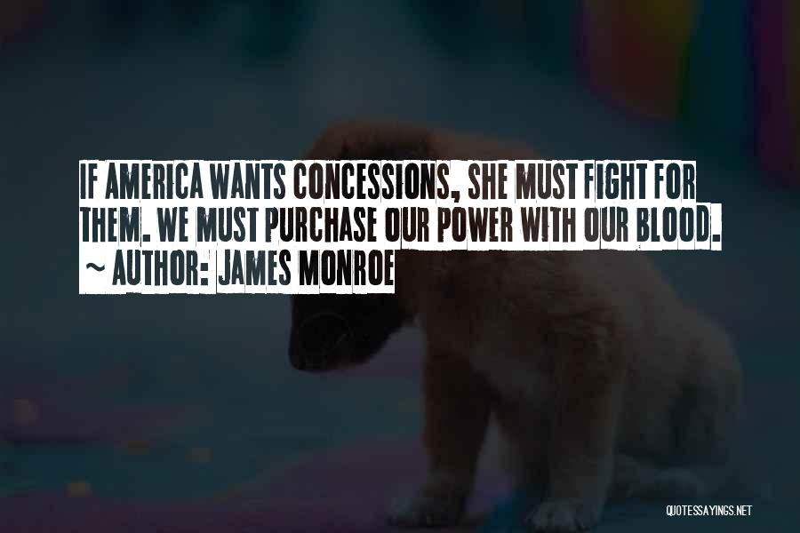 James Monroe Quotes: If America Wants Concessions, She Must Fight For Them. We Must Purchase Our Power With Our Blood.