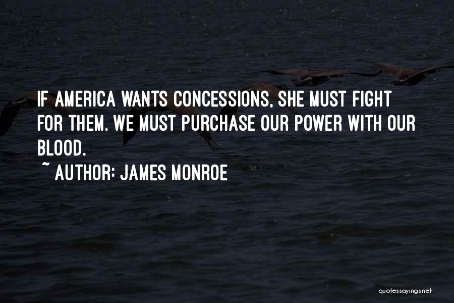 James Monroe Quotes: If America Wants Concessions, She Must Fight For Them. We Must Purchase Our Power With Our Blood.