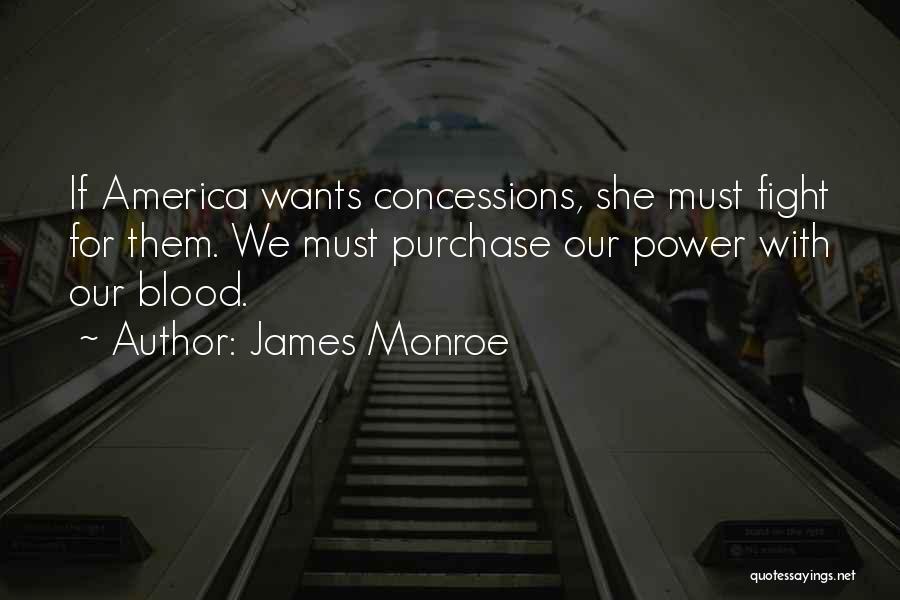 James Monroe Quotes: If America Wants Concessions, She Must Fight For Them. We Must Purchase Our Power With Our Blood.