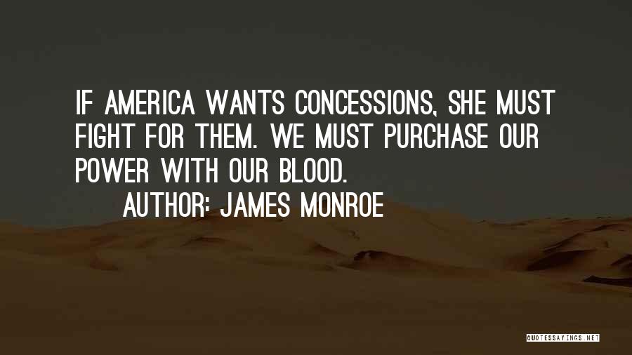 James Monroe Quotes: If America Wants Concessions, She Must Fight For Them. We Must Purchase Our Power With Our Blood.