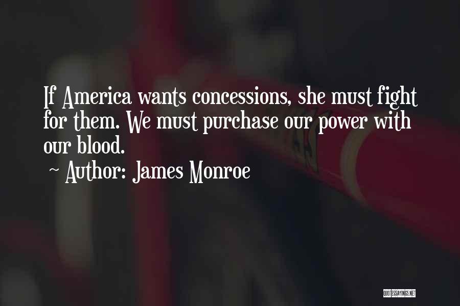 James Monroe Quotes: If America Wants Concessions, She Must Fight For Them. We Must Purchase Our Power With Our Blood.