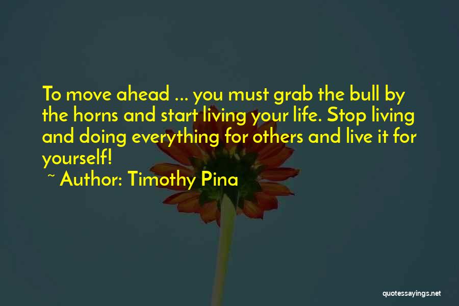 Timothy Pina Quotes: To Move Ahead ... You Must Grab The Bull By The Horns And Start Living Your Life. Stop Living And
