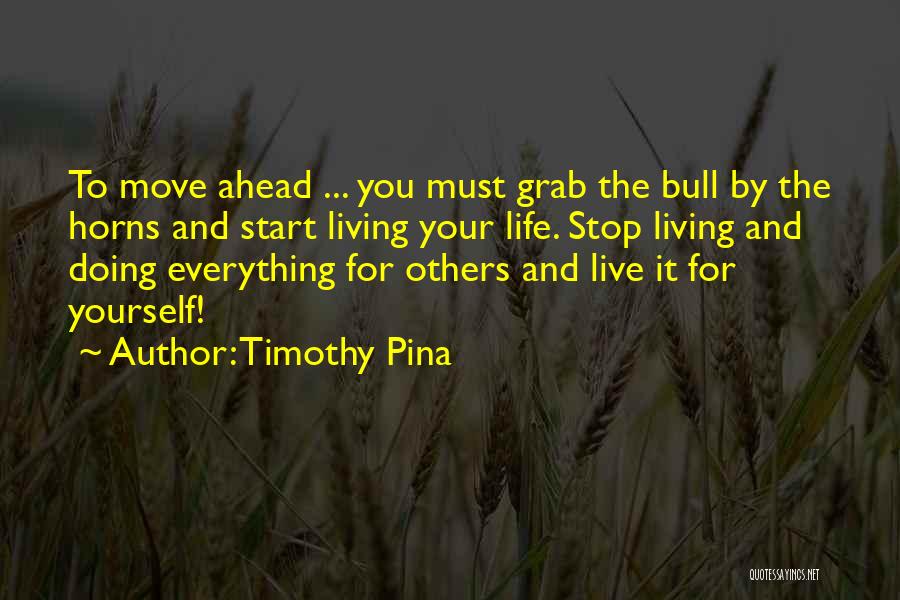 Timothy Pina Quotes: To Move Ahead ... You Must Grab The Bull By The Horns And Start Living Your Life. Stop Living And