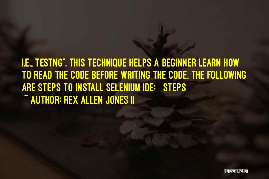 Rex Allen Jones II Quotes: I.e., Testng. This Technique Helps A Beginner Learn How To Read The Code Before Writing The Code. The Following Are