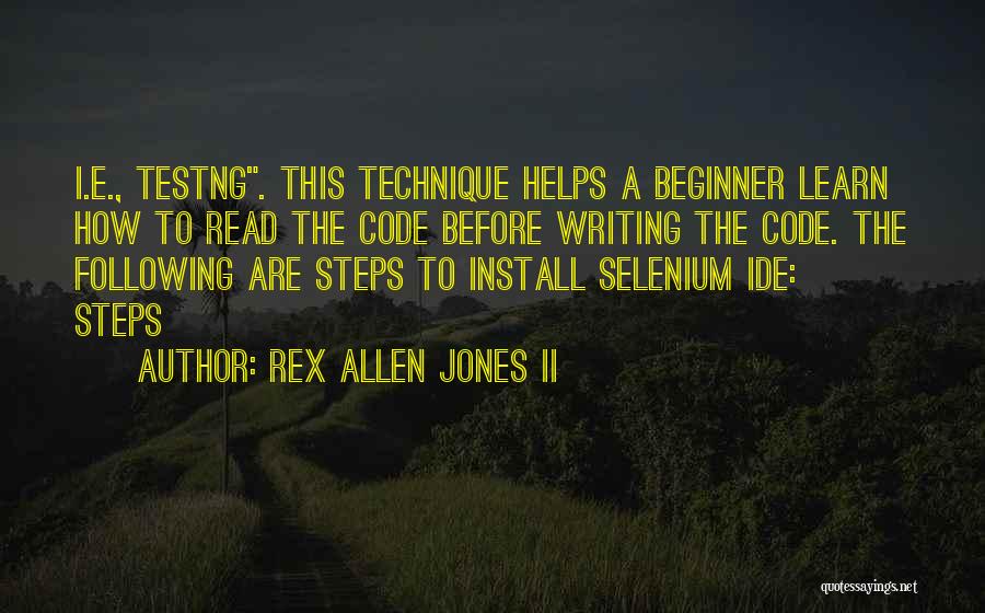 Rex Allen Jones II Quotes: I.e., Testng. This Technique Helps A Beginner Learn How To Read The Code Before Writing The Code. The Following Are