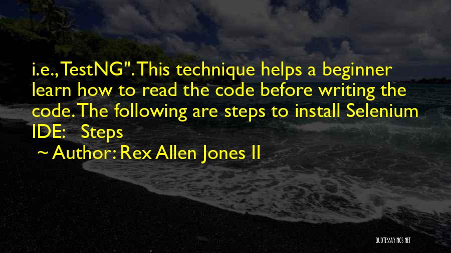 Rex Allen Jones II Quotes: I.e., Testng. This Technique Helps A Beginner Learn How To Read The Code Before Writing The Code. The Following Are