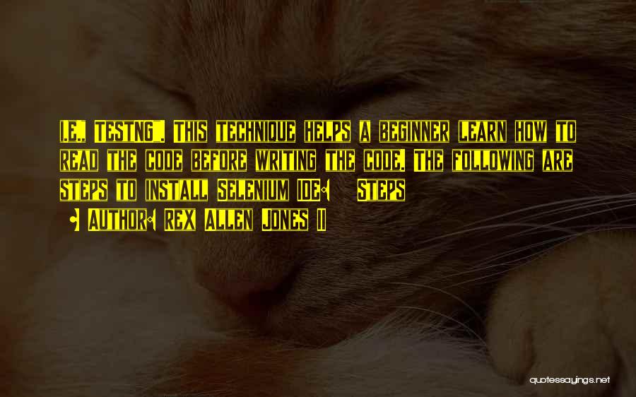 Rex Allen Jones II Quotes: I.e., Testng. This Technique Helps A Beginner Learn How To Read The Code Before Writing The Code. The Following Are