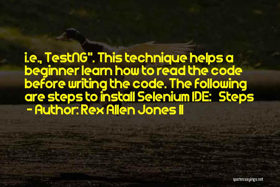 Rex Allen Jones II Quotes: I.e., Testng. This Technique Helps A Beginner Learn How To Read The Code Before Writing The Code. The Following Are