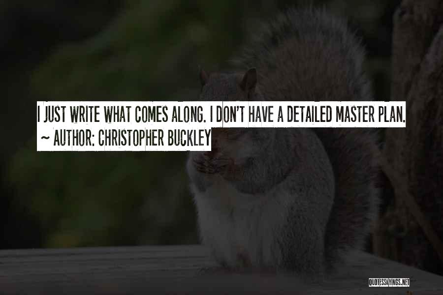 Christopher Buckley Quotes: I Just Write What Comes Along. I Don't Have A Detailed Master Plan.