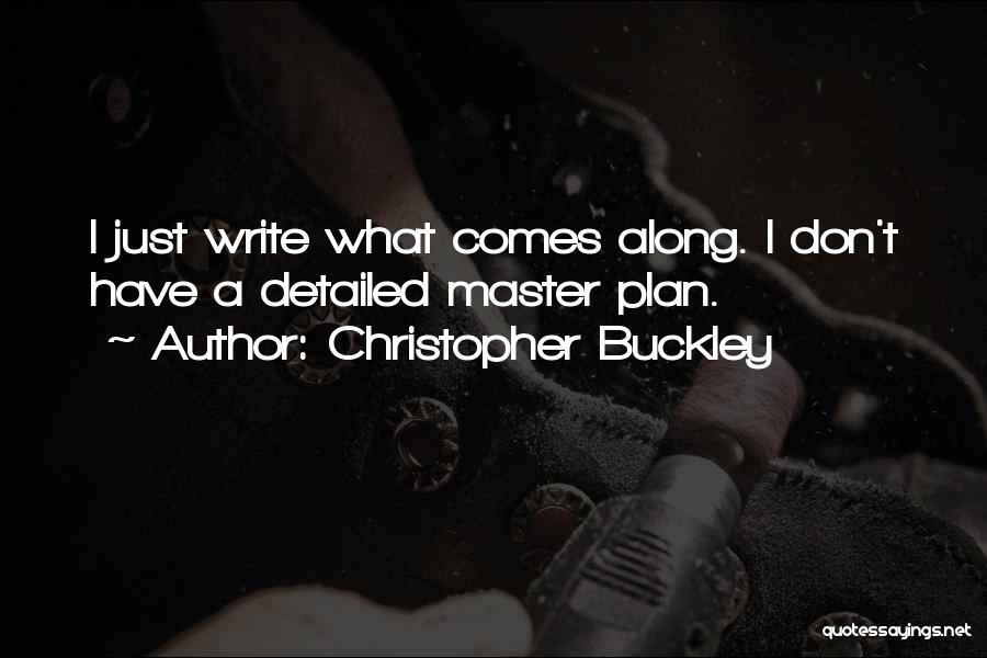 Christopher Buckley Quotes: I Just Write What Comes Along. I Don't Have A Detailed Master Plan.