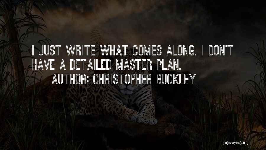 Christopher Buckley Quotes: I Just Write What Comes Along. I Don't Have A Detailed Master Plan.