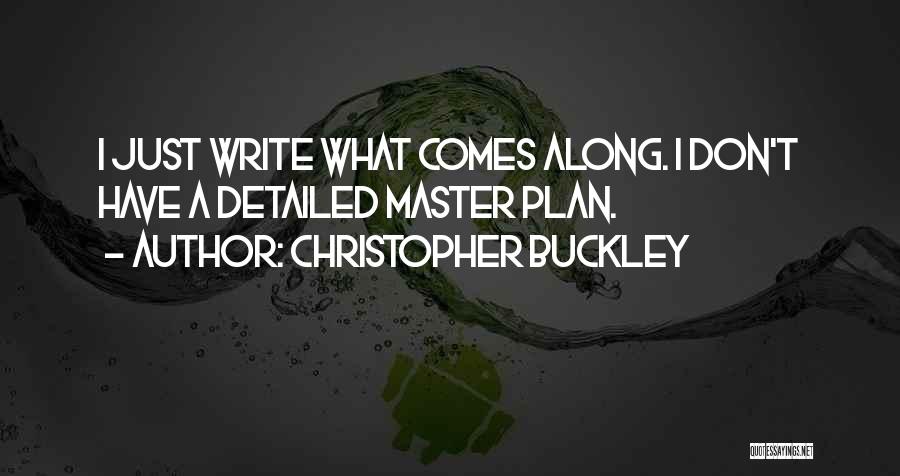 Christopher Buckley Quotes: I Just Write What Comes Along. I Don't Have A Detailed Master Plan.